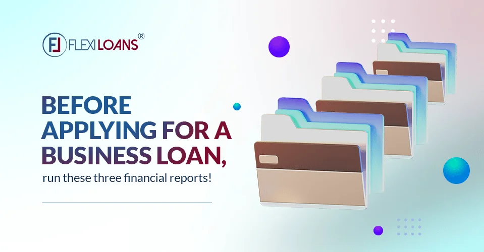 Before Applying For A Business Loan, Run These Three Financial Reports First!