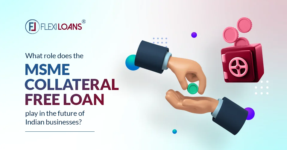 What role does the MSME Collateral Free Loan play in the future of Indian businesses?