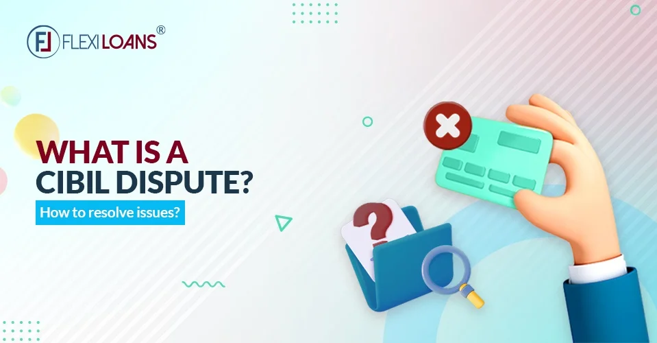 What is a CIBIL dispute? How to Resolve Issues?