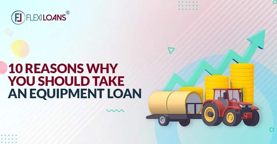 10 Reasons Why You Should Take An Equipment Loan