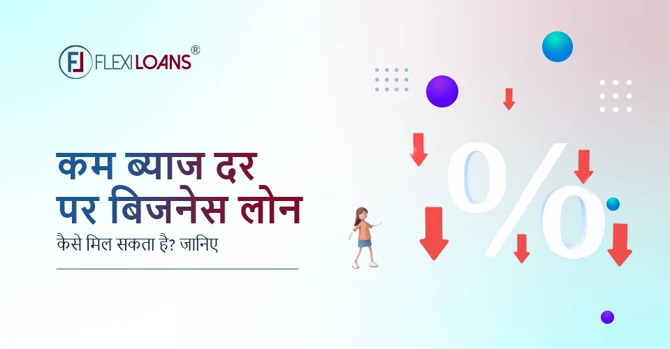 कम इंटरेस्ट रेट (ब्याज दर) पर बिजनेस लोन कैसे मिल सकता है? जानिए