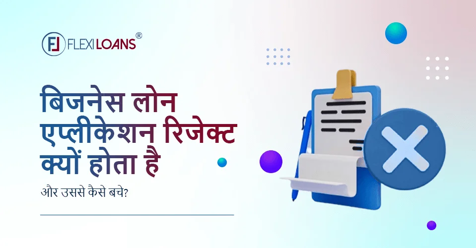 बिजनेस लोन एप्लीकेशन रिजेक्ट क्यों होता है और उससे कैसे बचे