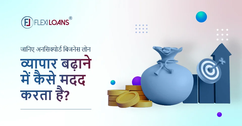 जानिए अनसिक्योर्ड बिजनेस लोन (Unsecured business loan) व्यापार बढ़ाने में कैसे मदद करता है?